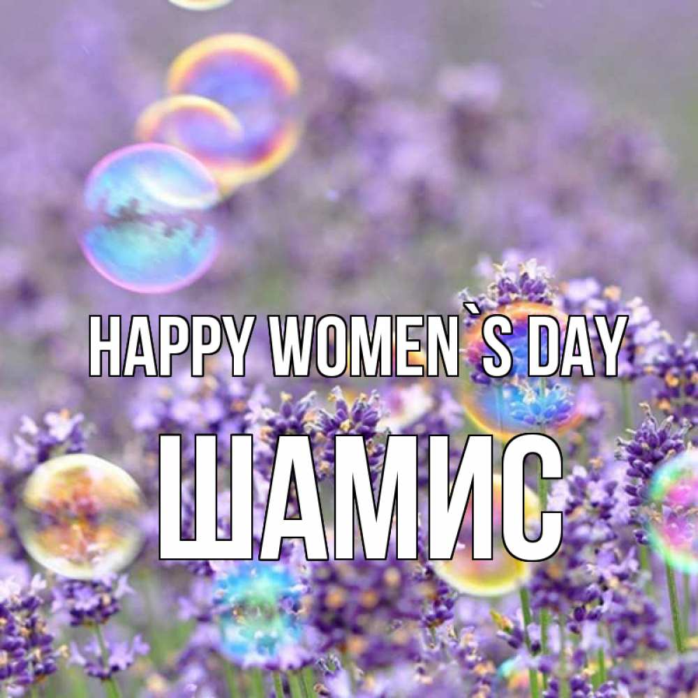 Greetings card с именем, ШАМИС happy women`s day цветы Greetings with text for free download 